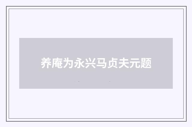 养庵为永兴马贞夫元题