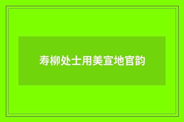 寿柳处士用美宣地官韵