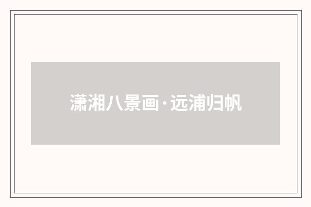潇湘八景画·远浦归帆