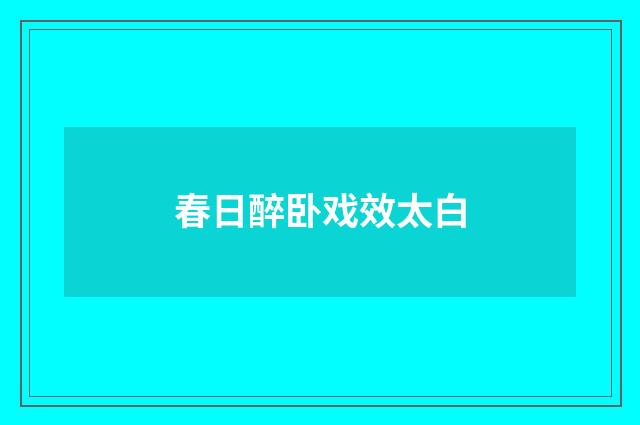 春日醉卧戏效太白