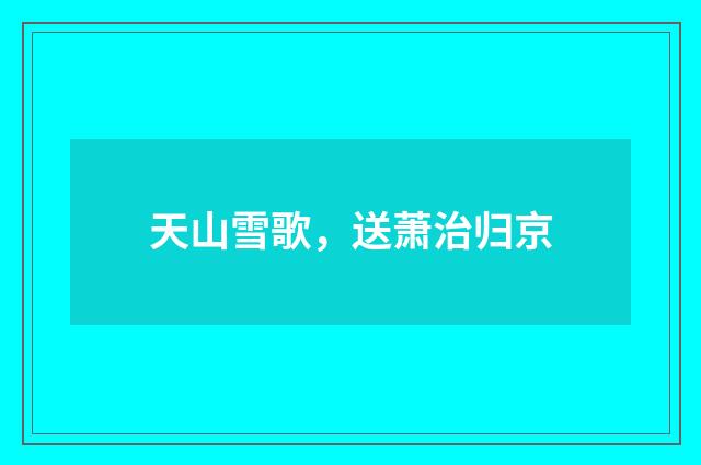 天山雪歌，送萧治归京