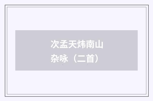 次孟天炜南山杂咏（二首）