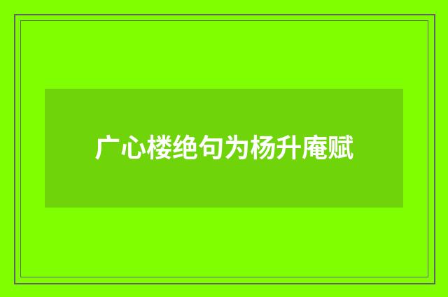广心楼绝句为杨升庵赋