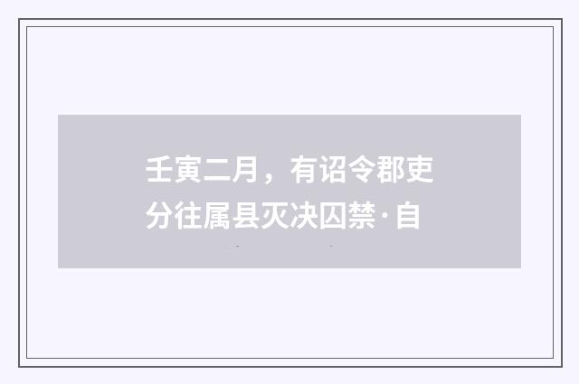 壬寅二月，有诏令郡吏分往属县灭决囚禁·自
