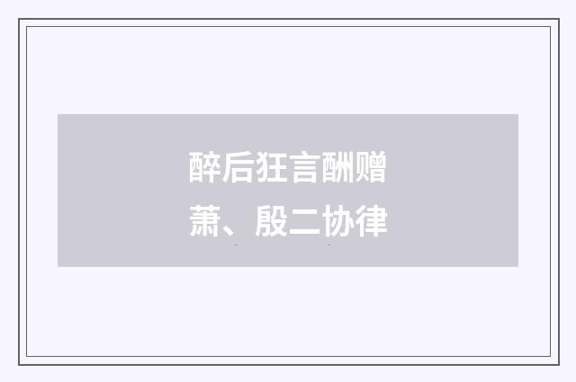 醉后狂言酬赠萧、殷二协律