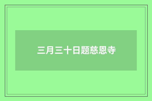三月三十日题慈恩寺