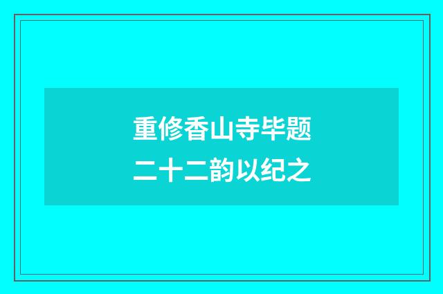 重修香山寺毕题二十二韵以纪之