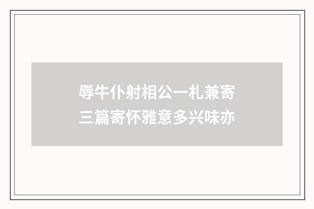 辱牛仆射相公一札兼寄三篇寄怀雅意多兴味亦