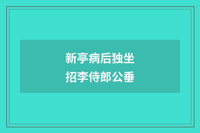 新亭病后独坐招李侍郎公垂