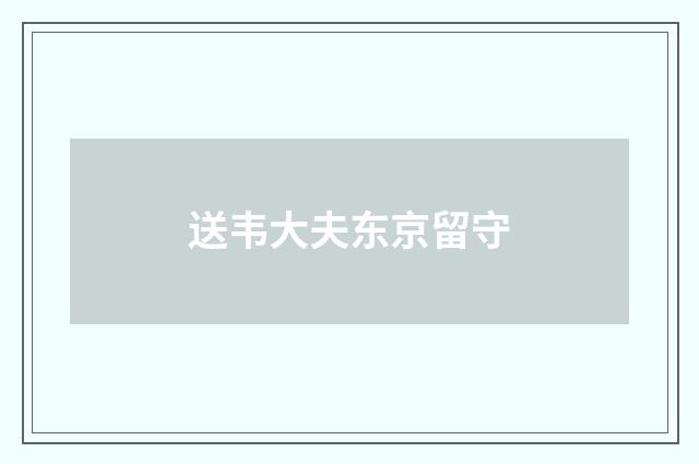 送韦大夫东京留守