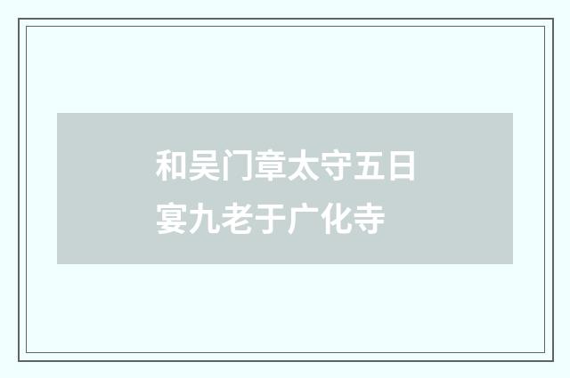 和吴门章太守五日宴九老于广化寺