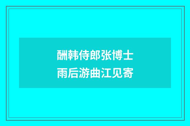 酬韩侍郎张博士雨后游曲江见寄