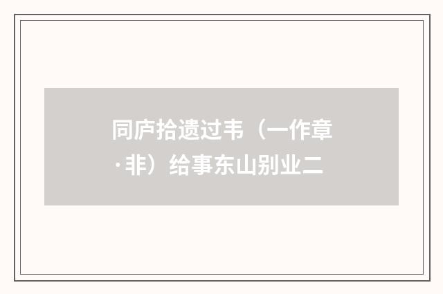 同庐拾遗过韦（一作章·非）给事东山别业二