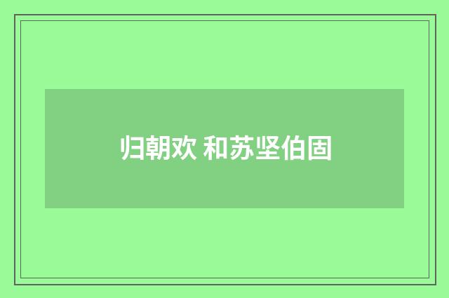 归朝欢 和苏坚伯固