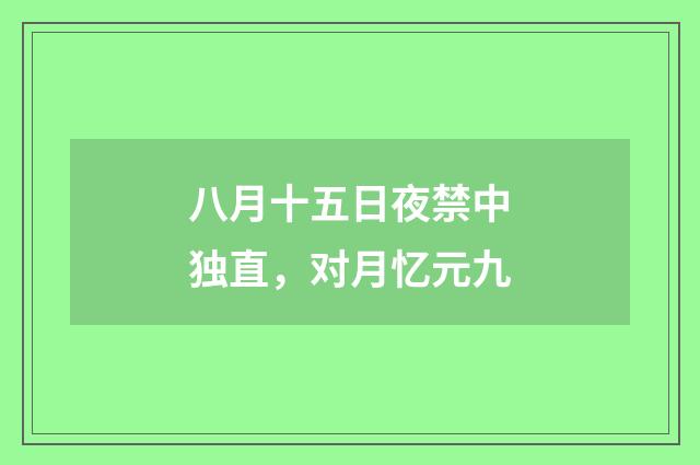 八月十五日夜禁中独直，对月忆元九