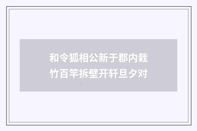 和令狐相公新于郡内栽竹百竿拆壁开轩旦夕对