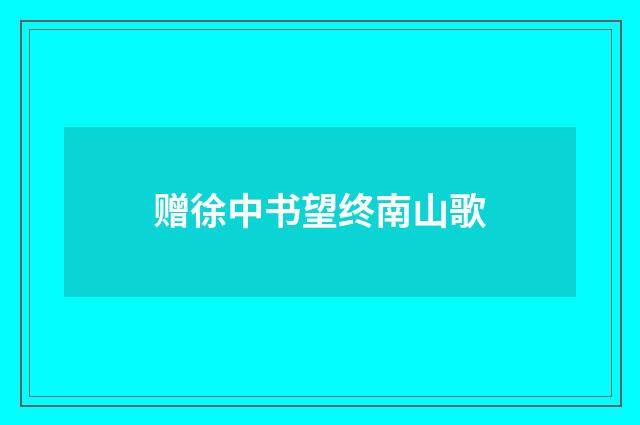 赠徐中书望终南山歌