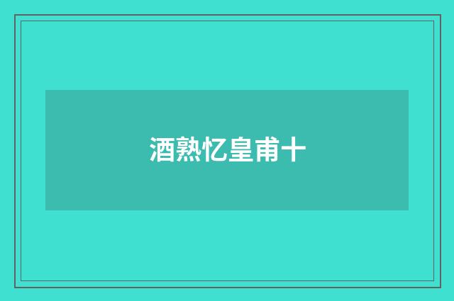 酒熟忆皇甫十
