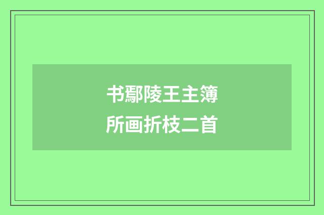 书鄢陵王主簿所画折枝二首