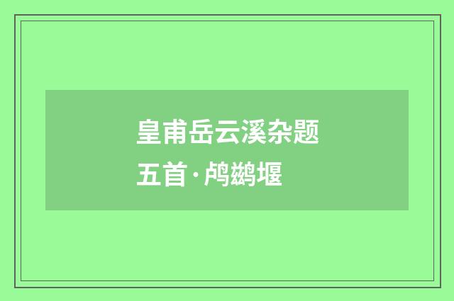 皇甫岳云溪杂题五首·鸬鹚堰