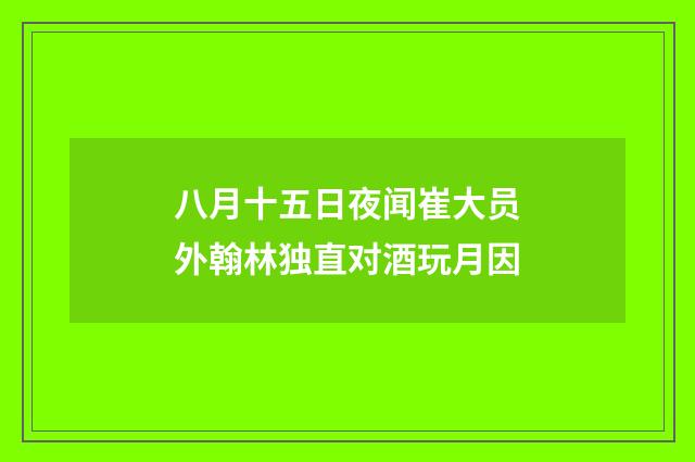 八月十五日夜闻崔大员外翰林独直对酒玩月因