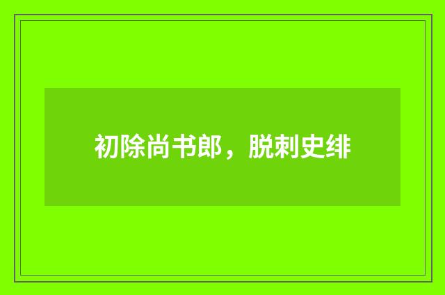 初除尚书郎，脱刺史绯