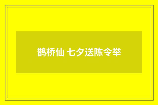 鹊桥仙 七夕送陈令举