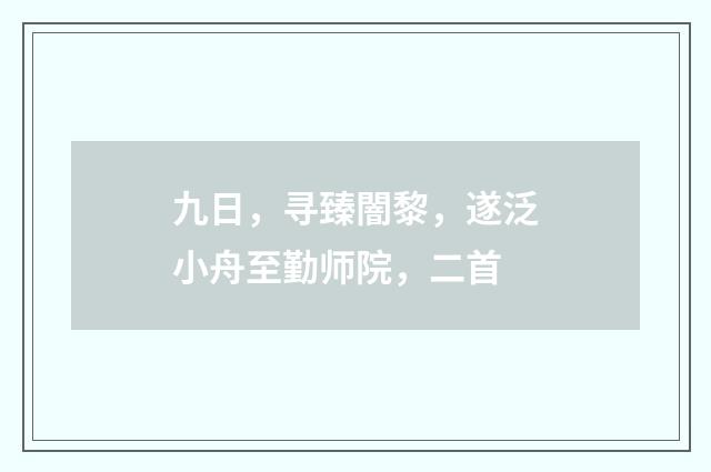 九日，寻臻闇黎，遂泛小舟至勤师院，二首
