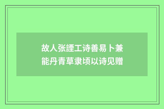故人张諲工诗善易卜兼能丹青草隶顷以诗见赠