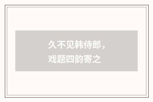 久不见韩侍郎，戏题四韵寄之