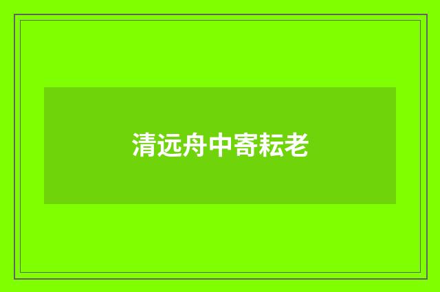 清远舟中寄耘老