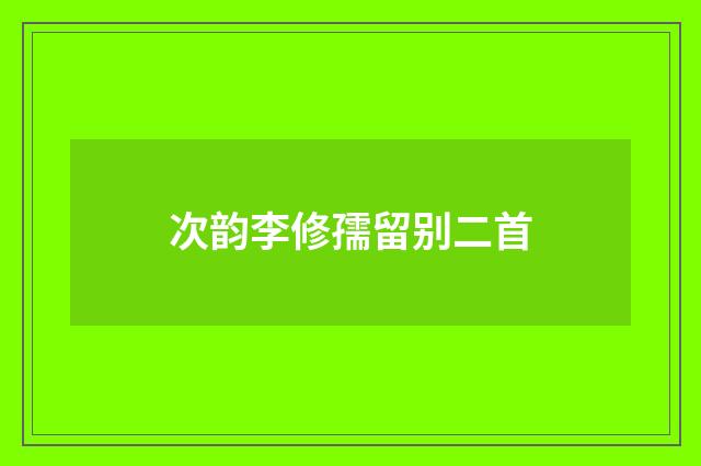 次韵李修孺留别二首