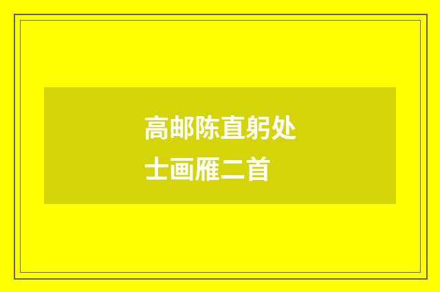 高邮陈直躬处士画雁二首