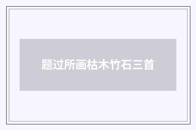 题过所画枯木竹石三首