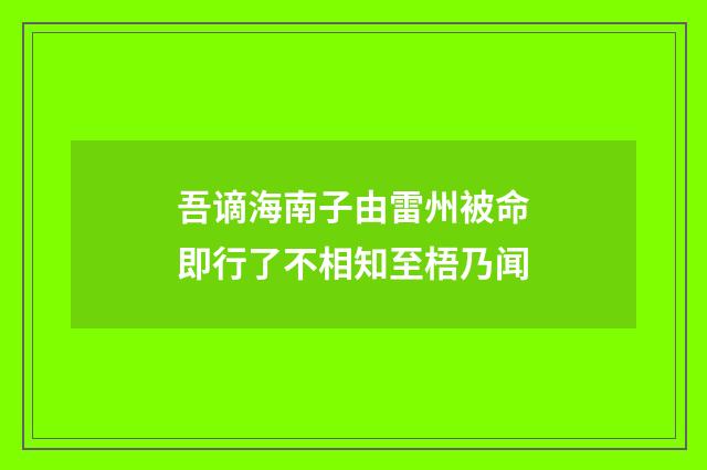 吾谪海南子由雷州被命即行了不相知至梧乃闻