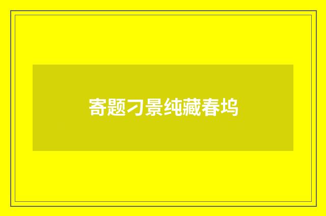 寄题刁景纯藏春坞