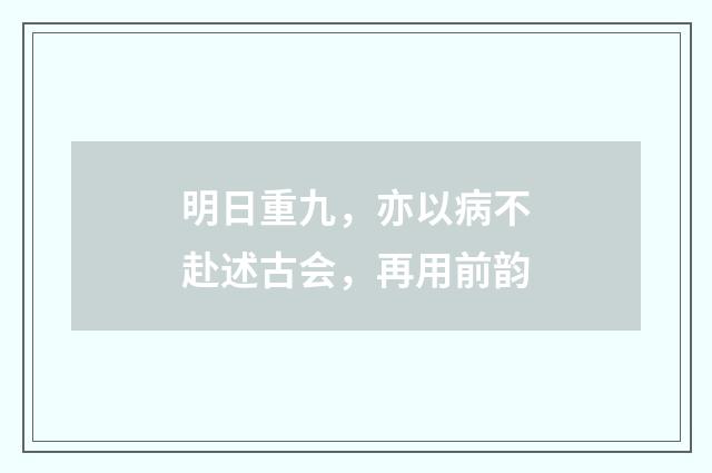 明日重九，亦以病不赴述古会，再用前韵