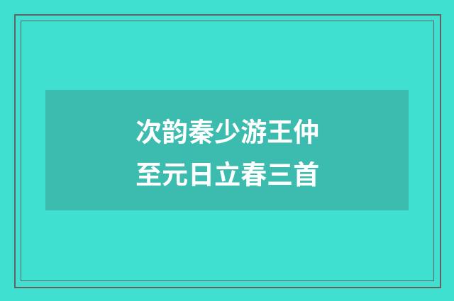 次韵秦少游王仲至元日立春三首