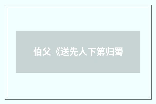 伯父《送先人下第归蜀