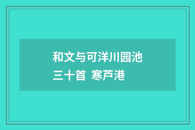 和文与可洋川园池三十首 寒芦港