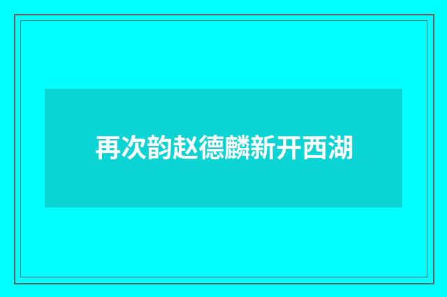再次韵赵德麟新开西湖