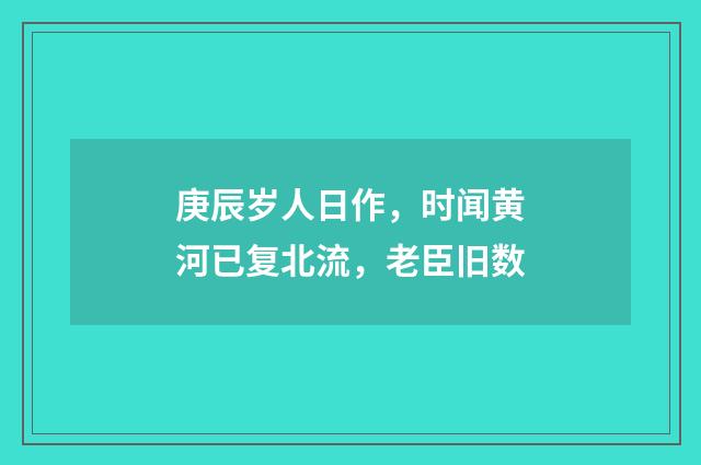 庚辰岁人日作，时闻黄河已复北流，老臣旧数