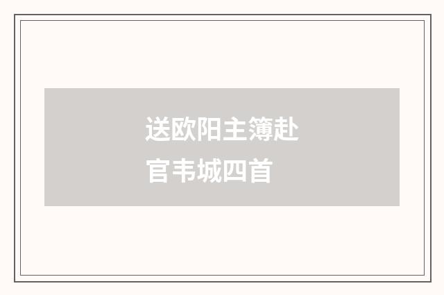 送欧阳主簿赴官韦城四首