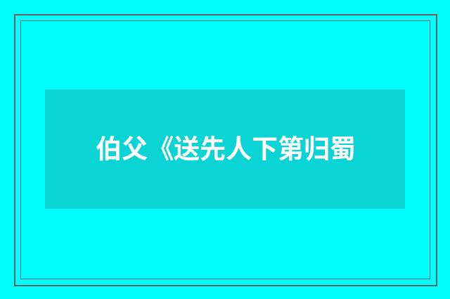 伯父《送先人下第归蜀