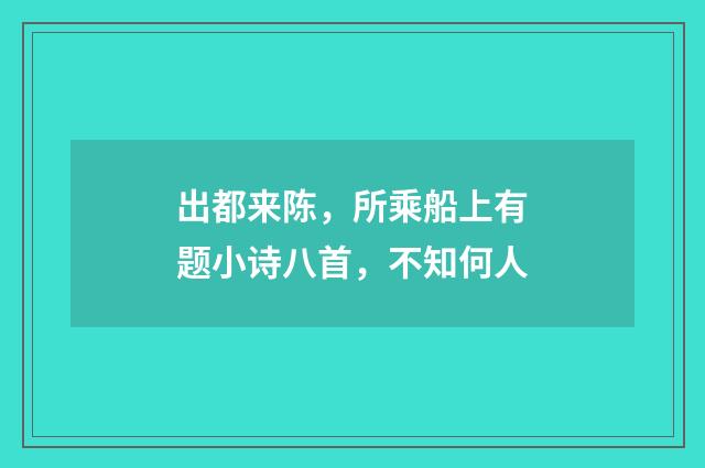 出都来陈，所乘船上有题小诗八首，不知何人