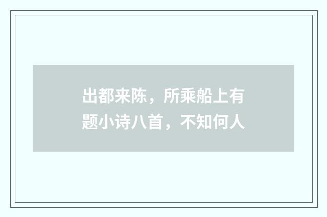出都来陈，所乘船上有题小诗八首，不知何人