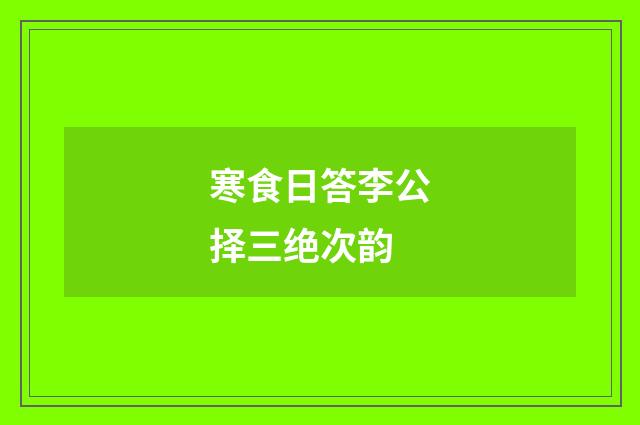 寒食日答李公择三绝次韵