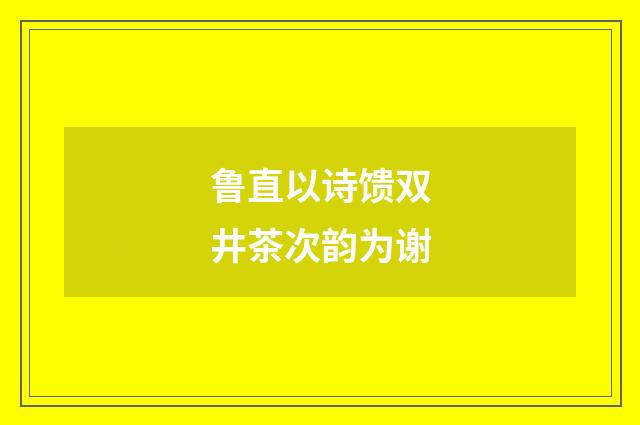 鲁直以诗馈双井茶次韵为谢
