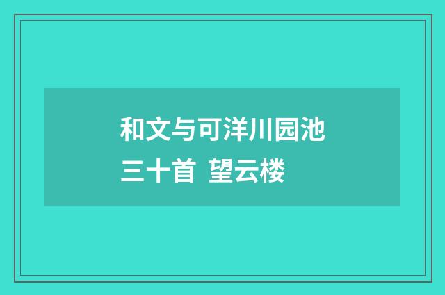 和文与可洋川园池三十首 望云楼