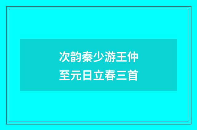 次韵秦少游王仲至元日立春三首